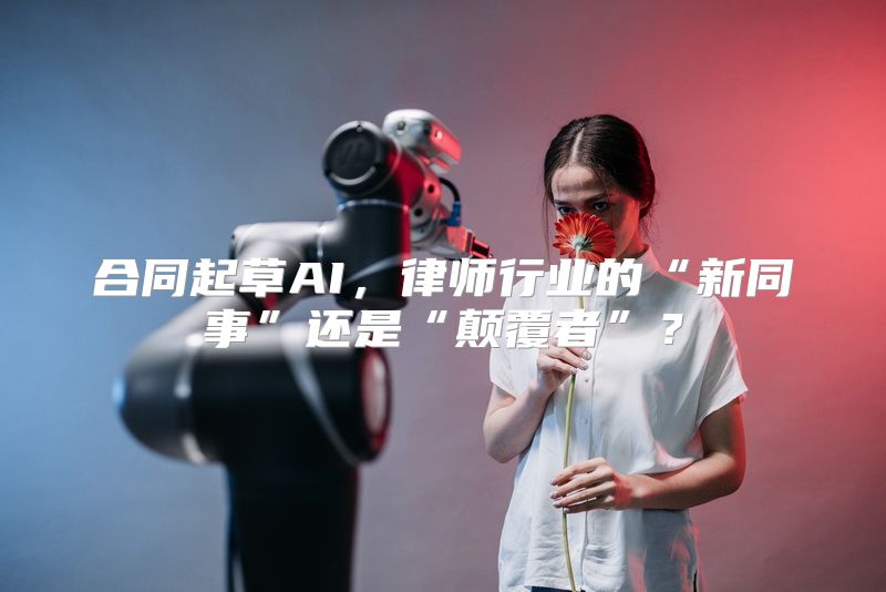 合同起草AI，律师行业的“新同事”还是“颠覆者”？