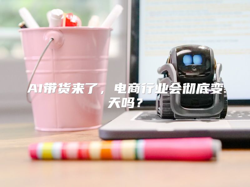 AI带货来了，电商行业会彻底变天吗？