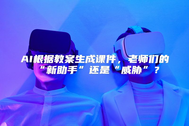 AI根据教案生成课件，老师们的“新助手”还是“威胁”？