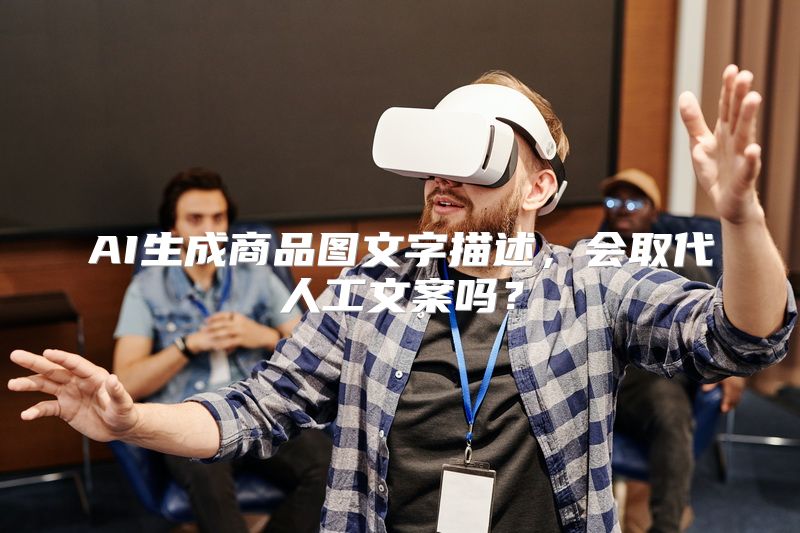 AI生成商品图文字描述，会取代人工文案吗？