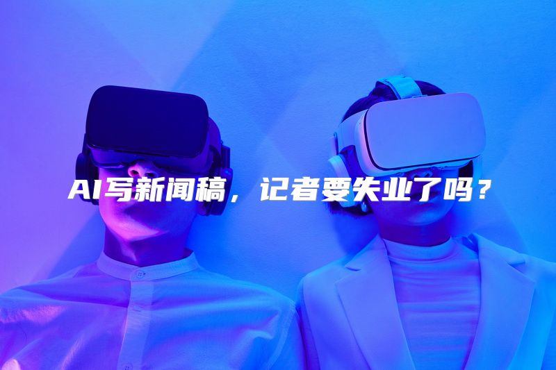 AI写新闻稿，记者要失业了吗？