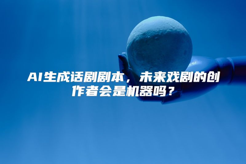 AI生成话剧剧本，未来戏剧的创作者会是机器吗？