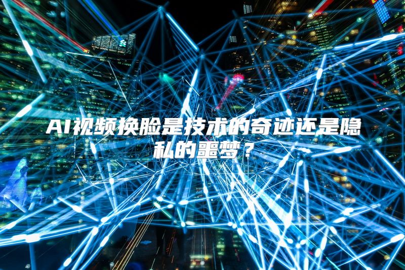 AI视频换脸是技术的奇迹还是隐私的噩梦？