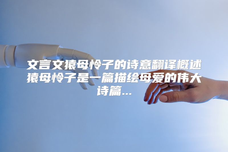 文言文猿母怜子的诗意翻译概述猿母怜子是一篇描绘母爱的伟大诗篇...