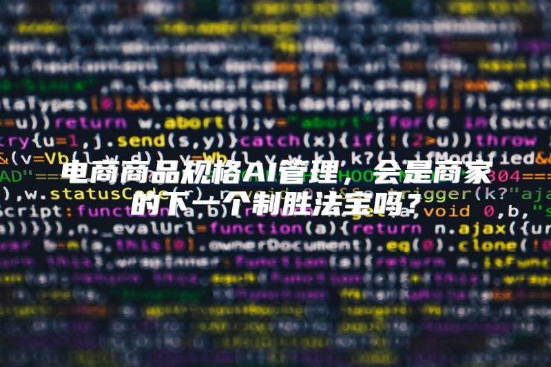 电商商品规格AI管理，会是商家的下一个制胜法宝吗？