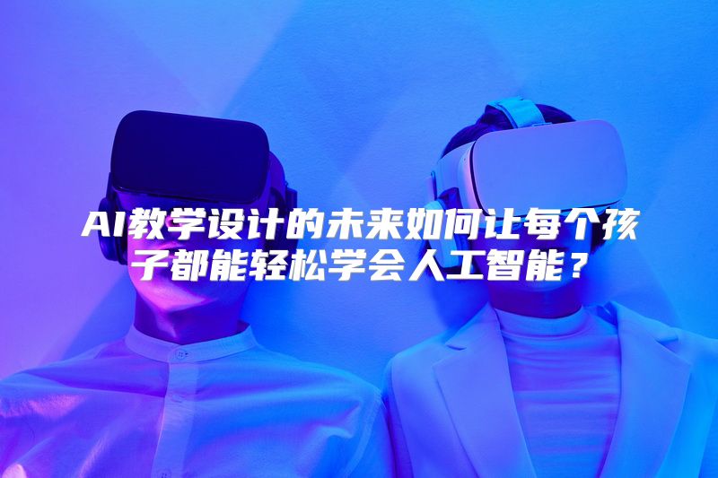 AI教学设计的未来如何让每个孩子都能轻松学会人工智能？