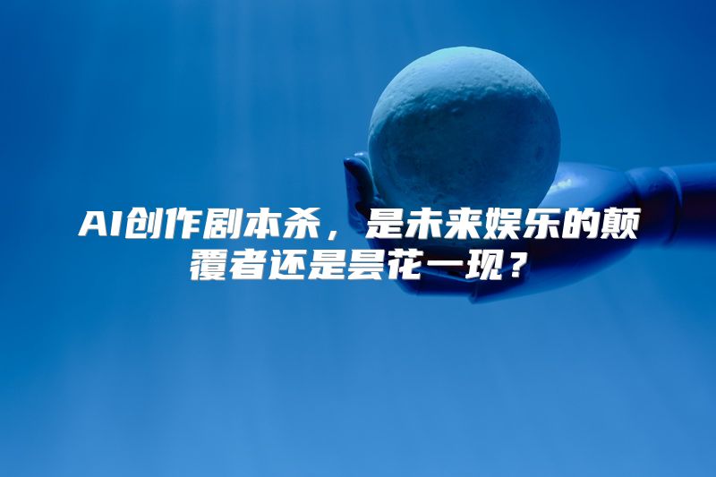 AI创作剧本杀，是未来娱乐的颠覆者还是昙花一现？