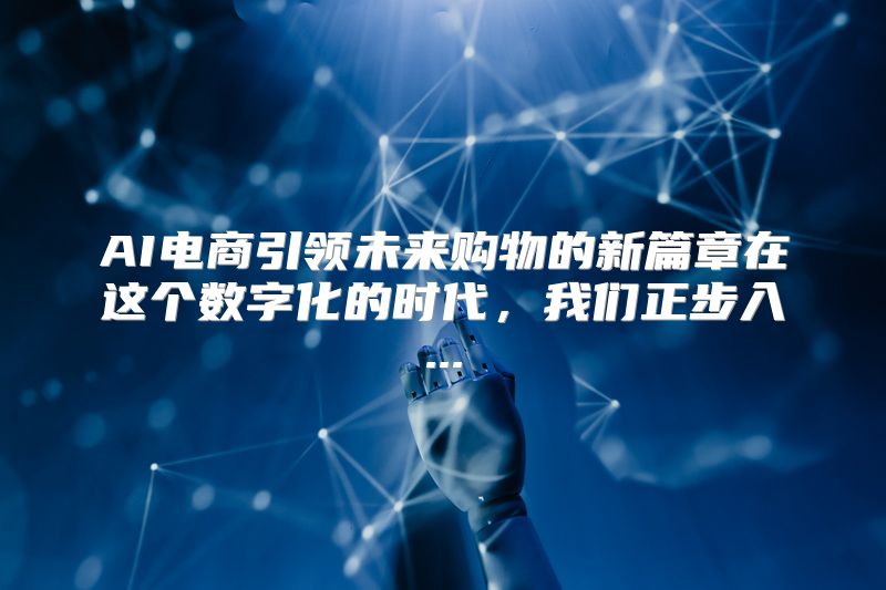 AI电商引领未来购物的新篇章在这个数字化的时代，我们正步入...