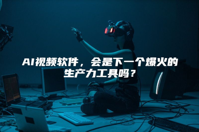 AI视频软件，会是下一个爆火的生产力工具吗？