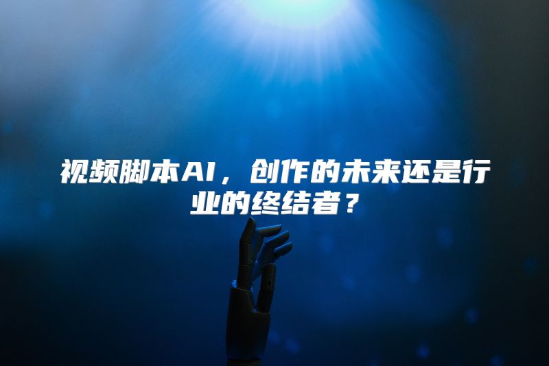 视频脚本AI，创作的未来还是行业的终结者？