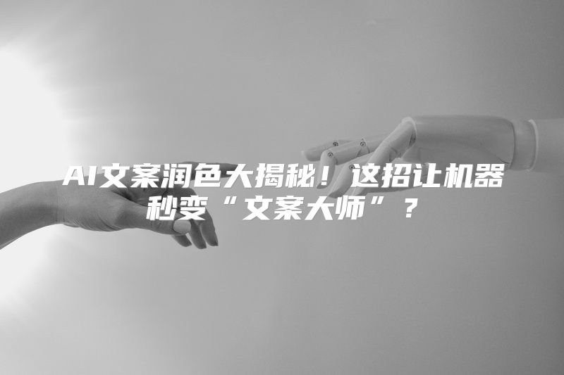 AI文案润色大揭秘！这招让机器秒变“文案大师”？