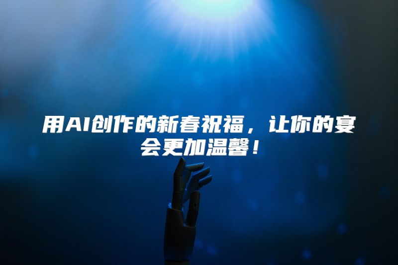 用AI创作的新春祝福，让你的宴会更加温馨！