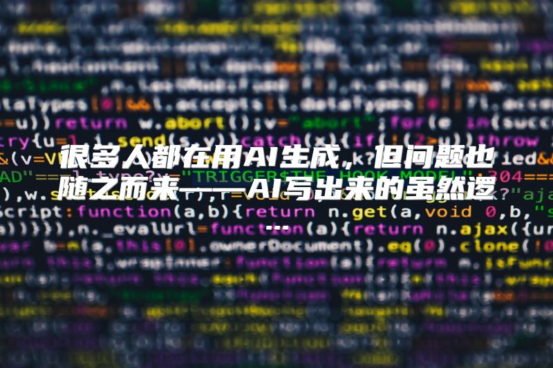 很多人都在用AI生成，但问题也随之而来——AI写出来的虽然逻...