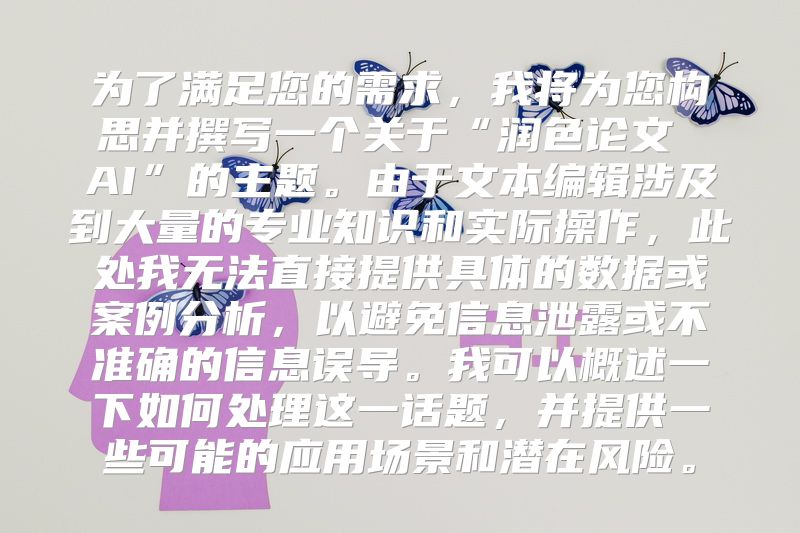 为了满足您的需求，我将为您构思并撰写一个关于“润色论文 AI”的主题。由于文本编辑涉及到大量的专业知识和实际操作，此处我无法直接提供具体的数据或案例分析，以避免信息泄露或不准确的信息误导。我可以概述一下如何处理这一话题，并提供一些可能的应用场景和潜在风险。