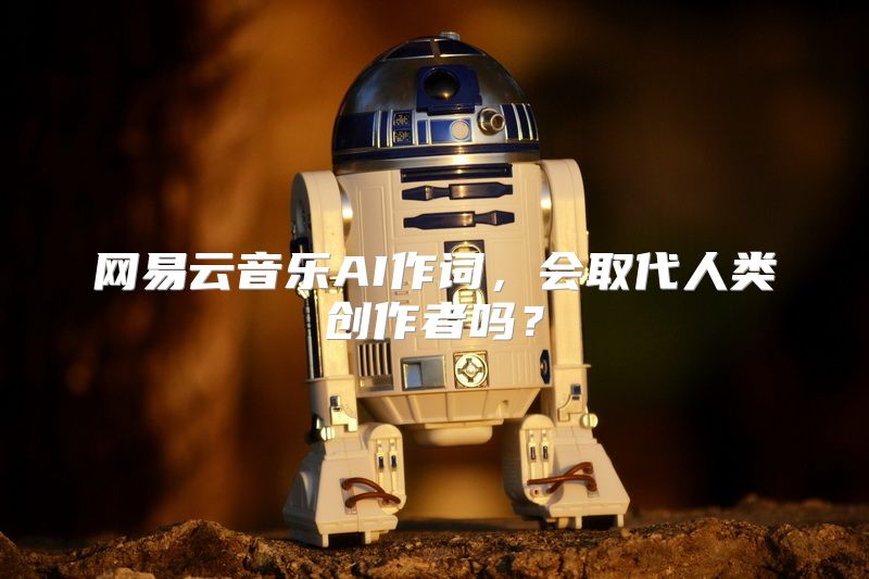 网易云音乐AI作词，会取代人类创作者吗？