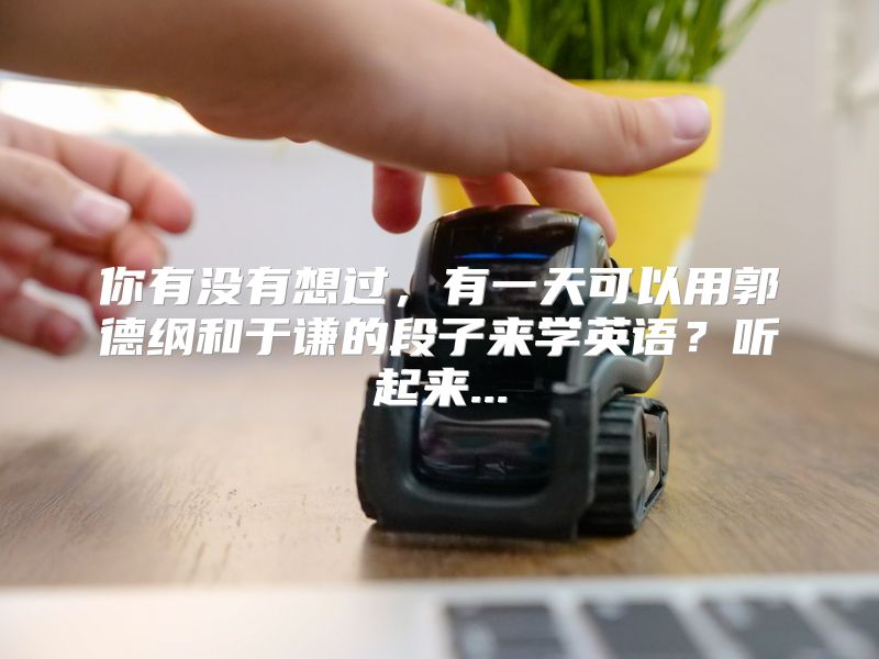 你有没有想过，有一天可以用郭德纲和于谦的段子来学英语？听起来...