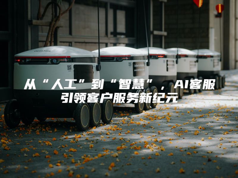 从“人工”到“智慧”，AI客服引领客户服务新纪元