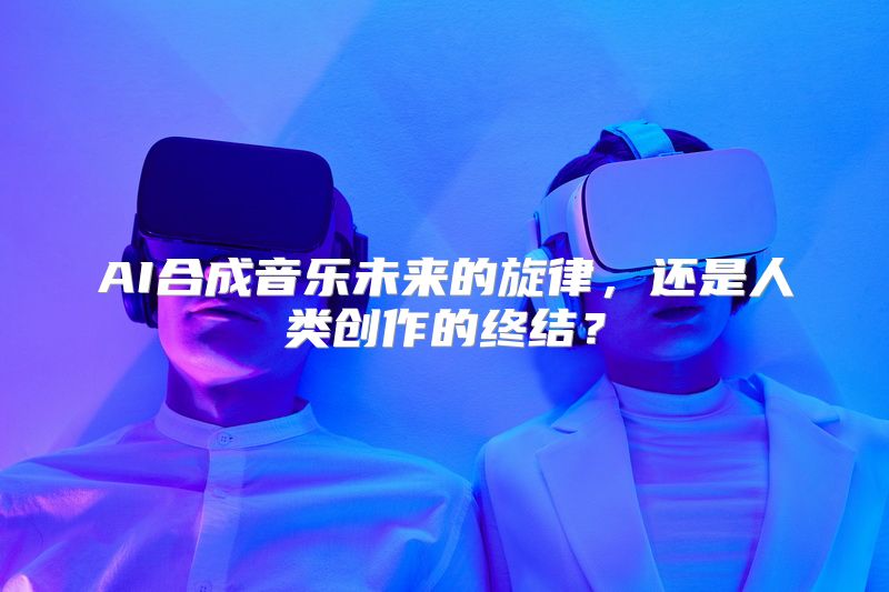 AI合成音乐未来的旋律，还是人类创作的终结？