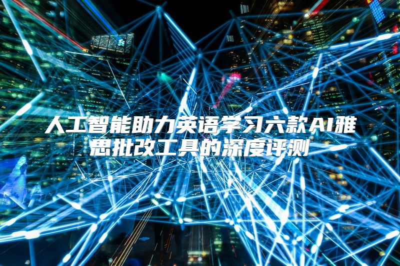 人工智能助力英语学习六款AI雅思批改工具的深度评测
