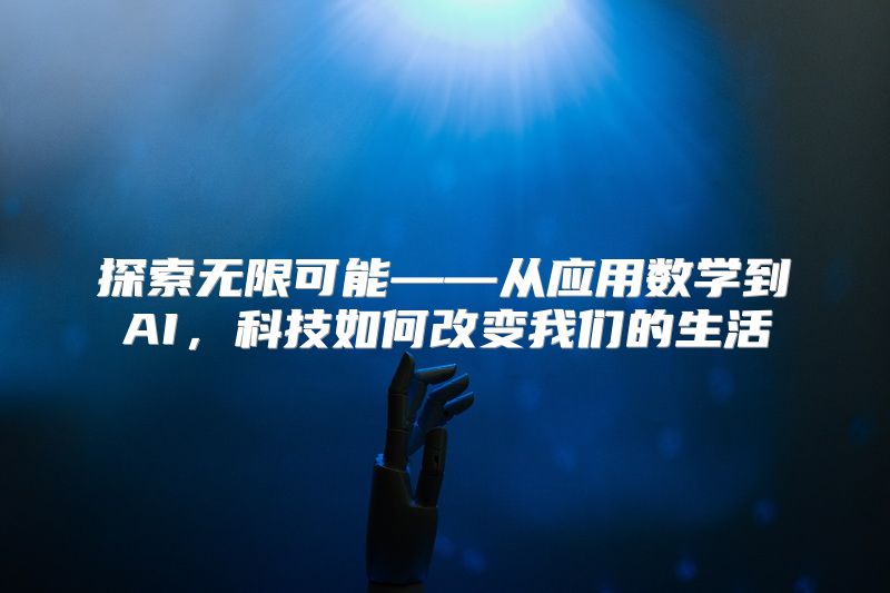 探索无限可能——从应用数学到AI，科技如何改变我们的生活