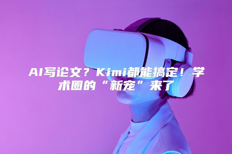 AI写论文？Kimi都能搞定！学术圈的“新宠”来了