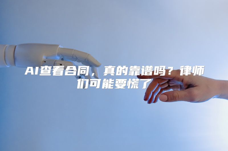 AI查看合同，真的靠谱吗？律师们可能要慌了