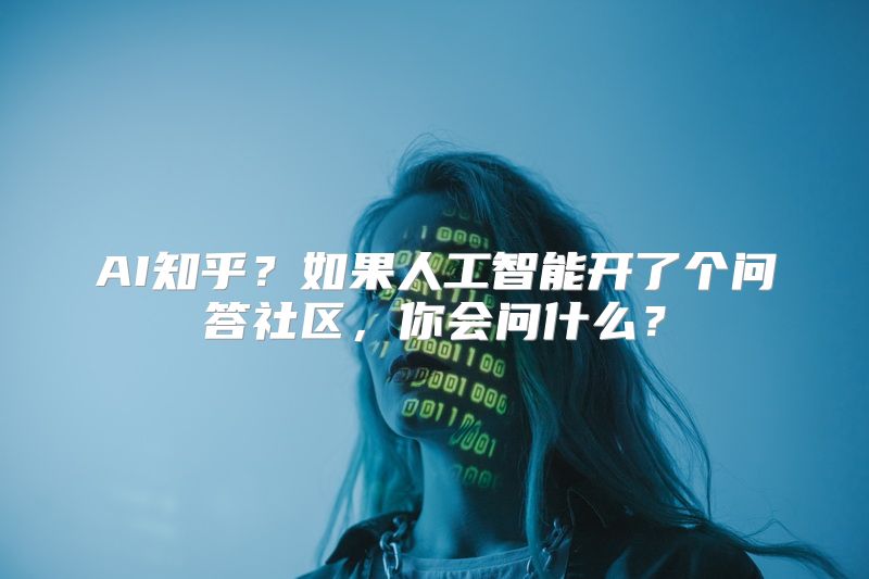 AI知乎？如果人工智能开了个问答社区，你会问什么？
