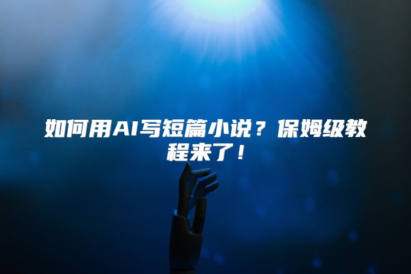 如何用AI写短篇小说？保姆级教程来了！