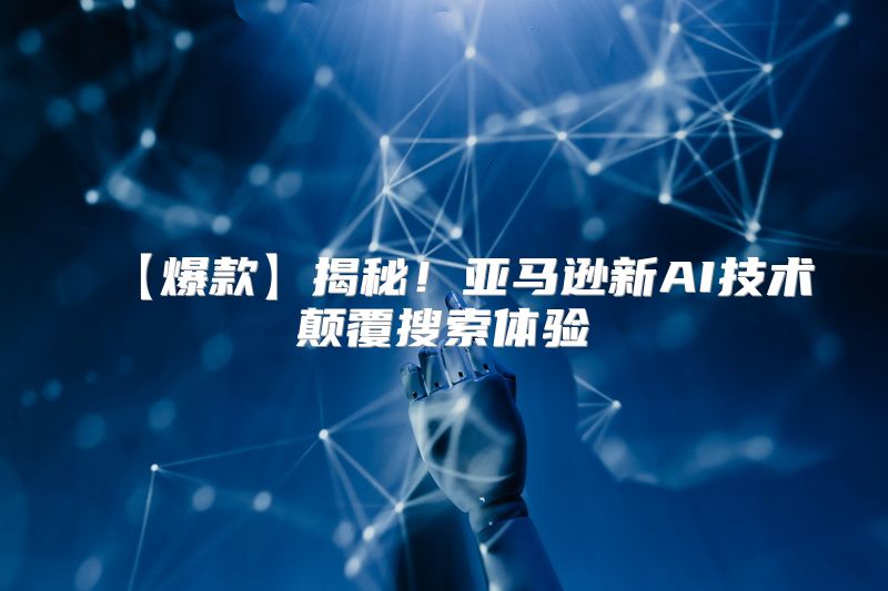 【爆款】揭秘！亚马逊新AI技术颠覆搜索体验
