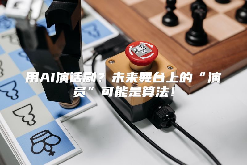 用AI演话剧？未来舞台上的“演员”可能是算法！