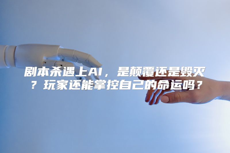 剧本杀遇上AI，是颠覆还是毁灭？玩家还能掌控自己的命运吗？