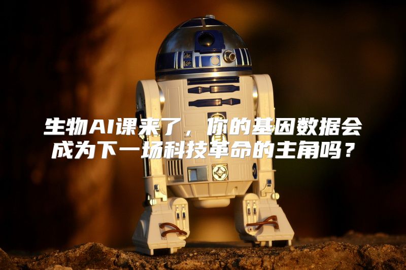 生物AI课来了，你的基因数据会成为下一场科技革命的主角吗？