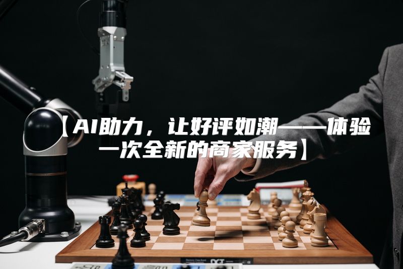 【AI助力，让好评如潮——体验一次全新的商家服务】