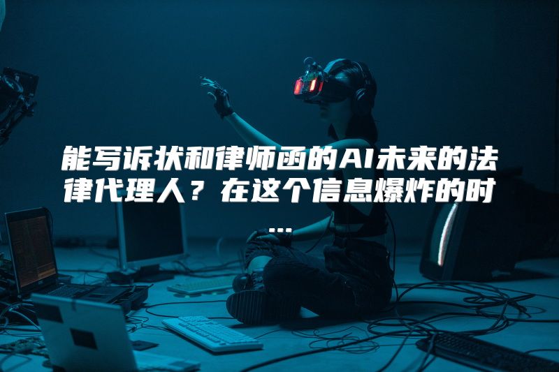能写诉状和律师函的AI未来的法律代理人？在这个信息爆炸的时...