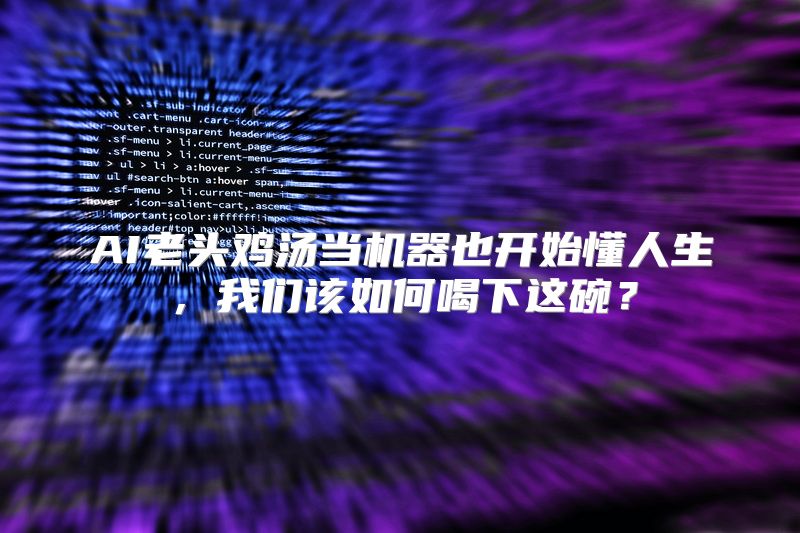 AI老头鸡汤当机器也开始懂人生，我们该如何喝下这碗？