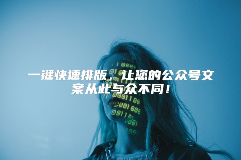 一键快速排版，让您的公众号文案从此与众不同！
