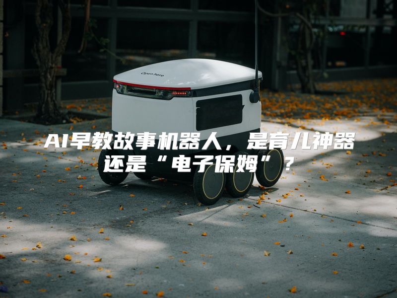 AI早教故事机器人，是育儿神器还是“电子保姆”？