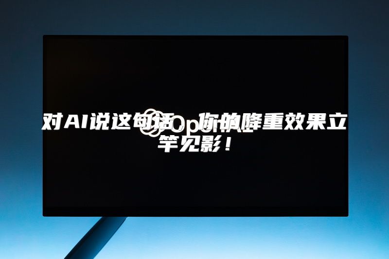 对AI说这句话，你的降重效果立竿见影！