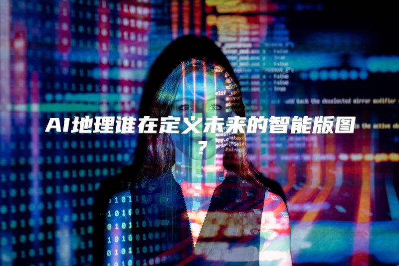 AI地理谁在定义未来的智能版图？