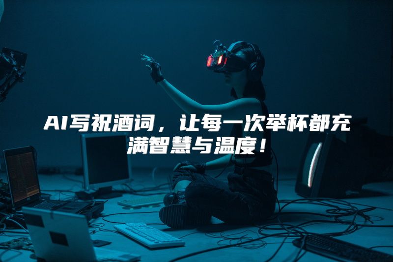 AI写祝酒词，让每一次举杯都充满智慧与温度！