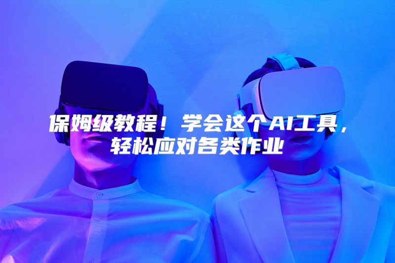 保姆级教程！学会这个AI工具，轻松应对各类作业