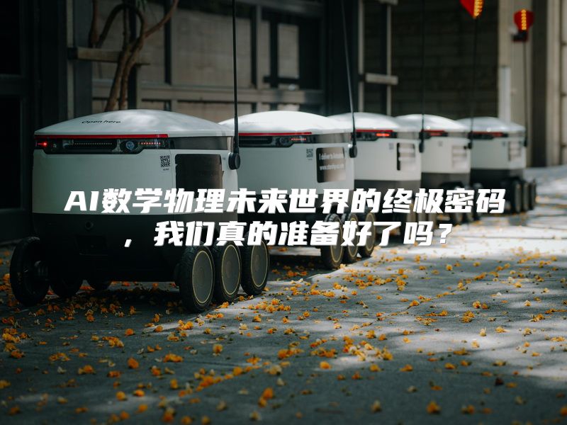AI数学物理未来世界的终极密码，我们真的准备好了吗？