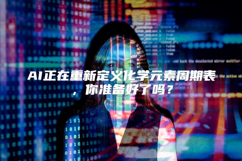 AI正在重新定义化学元素周期表，你准备好了吗？