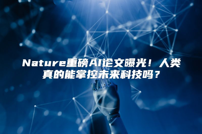 Nature重磅AI论文曝光！人类真的能掌控未来科技吗？