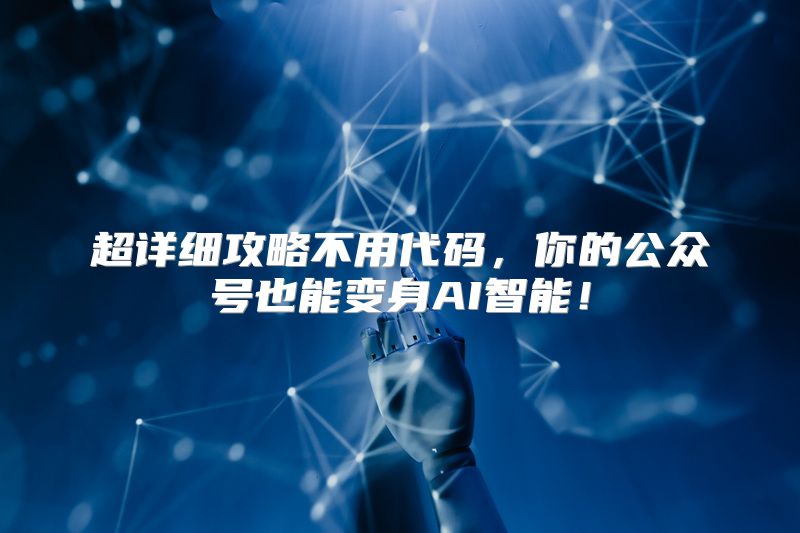 超详细攻略不用代码，你的公众号也能变身AI智能！