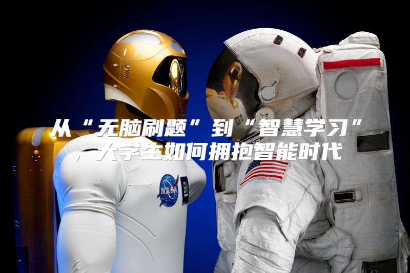 从“无脑刷题”到“智慧学习”，大学生如何拥抱智能时代