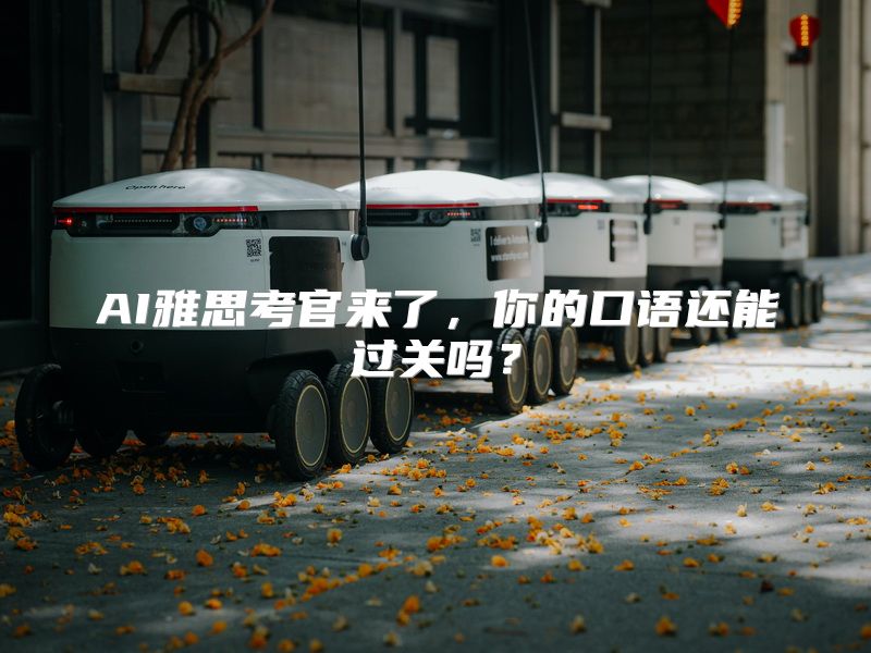 AI雅思考官来了，你的口语还能过关吗？