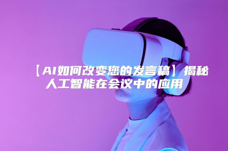 【AI如何改变您的发言稿】揭秘人工智能在会议中的应用