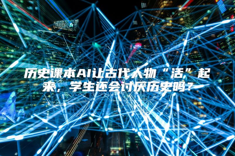 历史课本AI让古代人物“活”起来，学生还会讨厌历史吗？