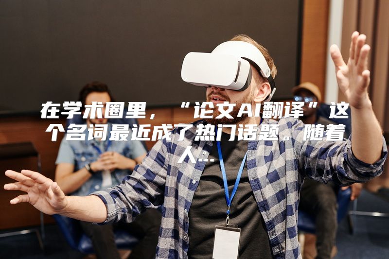 在学术圈里，“论文AI翻译”这个名词最近成了热门话题。随着人...
